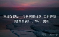 宙域发现站 _ 今日可用线路_实时更新（镜像合辑） _ 2025·更新