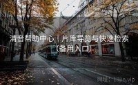 清音帮助中心｜片库导览与快速检索（备用入口）