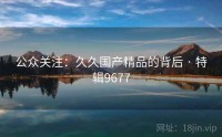 公众关注：久久国产精品的背后 · 特辑9677