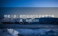 明星八卦：剧烈运动打扑克被爆出绯闻 · 特辑1650