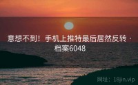 意想不到！手机上推特最后居然反转 · 档案6048