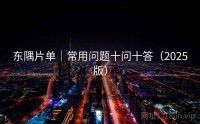 东隅片单｜常用问题十问十答（2025版）