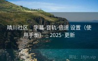 晴川社区 _ 字幕-音轨-倍速 设置（使用手册） _ 2025·更新