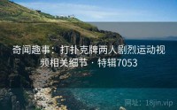 奇闻趣事：打扑克牌两人剧烈运动视频相关细节 · 特辑7053