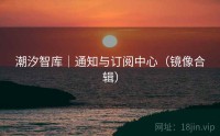 潮汐智库｜通知与订阅中心（镜像合辑）