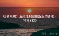 社会观察：泡芙短视频破解版的影响 · 特辑8830