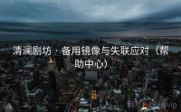 清澜剧坊 · 备用镜像与失联应对（帮助中心）