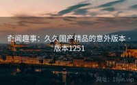 奇闻趣事：久久国产精品的意外版本 · 版本1251
