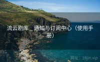 流云剧库 _ 通知与订阅中心（使用手册）