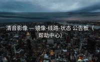 清音影像 — 镜像-线路-状态 公告板（帮助中心）