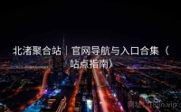 北渚聚合站｜官网导航与入口合集（站点指南）