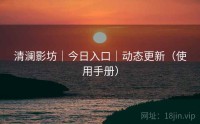 清澜影坊｜今日入口｜动态更新（使用手册）