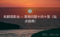 松鹤观影台 — 常用问题十问十答（站点指南）