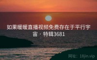 如果暖暖直播视频免费存在于平行宇宙 · 特辑3681