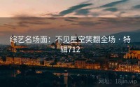 综艺名场面：不见星空笑翻全场 · 特辑712