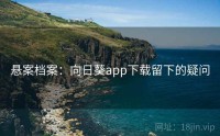 悬案档案：向日葵app下载留下的疑问