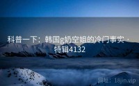 科普一下：韩国g奶空姐的冷门事实 · 特辑4132