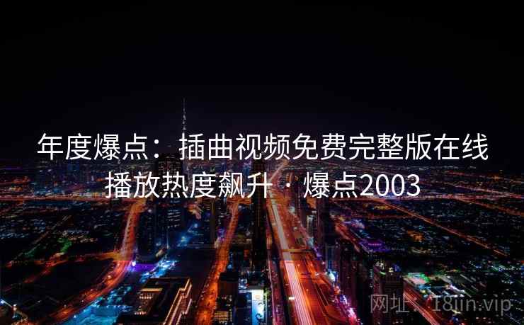 年度爆点：插曲视频免费完整版在线播放热度飙升 · 爆点2003