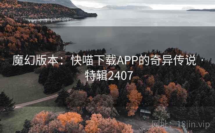 魔幻版本：快喵下载APP的奇异传说 · 特辑2407