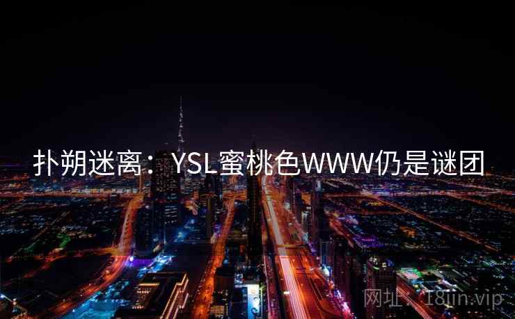 扑朔迷离:YSL蜜桃色WWW仍是谜团 扑朔迷离:YSL蜜桃色WWW仍是谜团