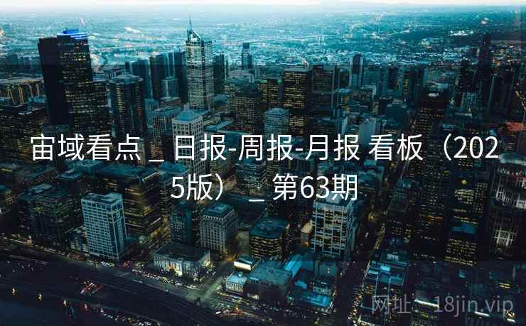 宙域看点 _ 日报-周报-月报 看板(2025版) _ 第63期 宙域看点 _ 日报-周报-月报 看板(2025版) _ 第63期