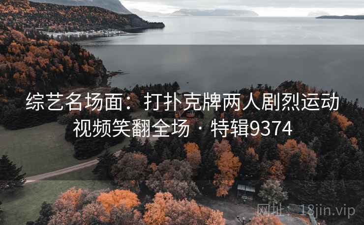 综艺名场面：打扑克牌两人剧烈运动视频笑翻全场 · 特辑9374