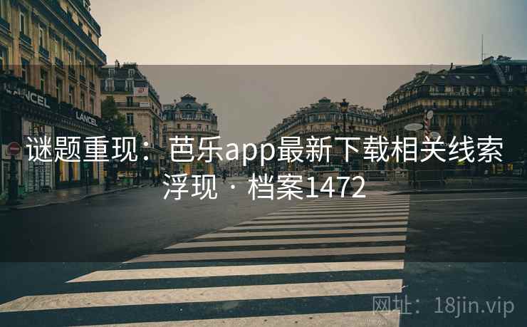 谜题重现：芭乐app最新下载相关线索浮现 · 档案1472
