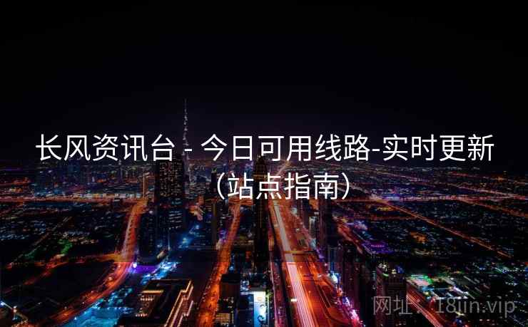 长风资讯台 - 今日可用线路-实时更新（站点指南）