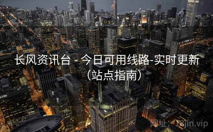 长风资讯台 - 今日可用线路-实时更新（站点指南）