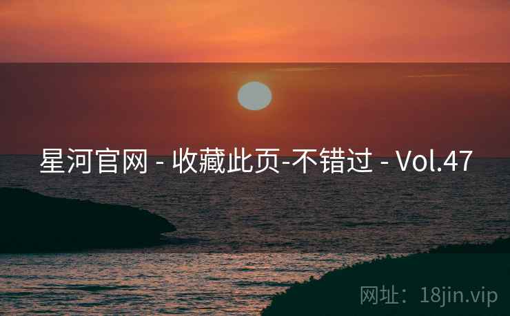 星河官网 - 收藏此页-不错过 - Vol.47