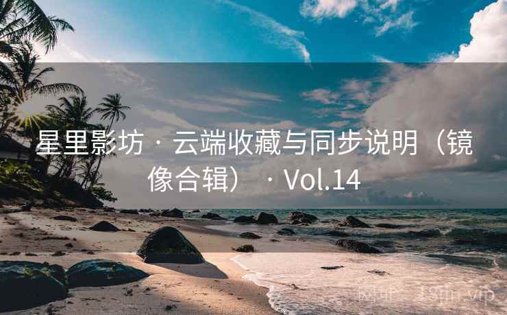 星里影坊 · 云端收藏与同步说明（镜像合辑） · Vol.14