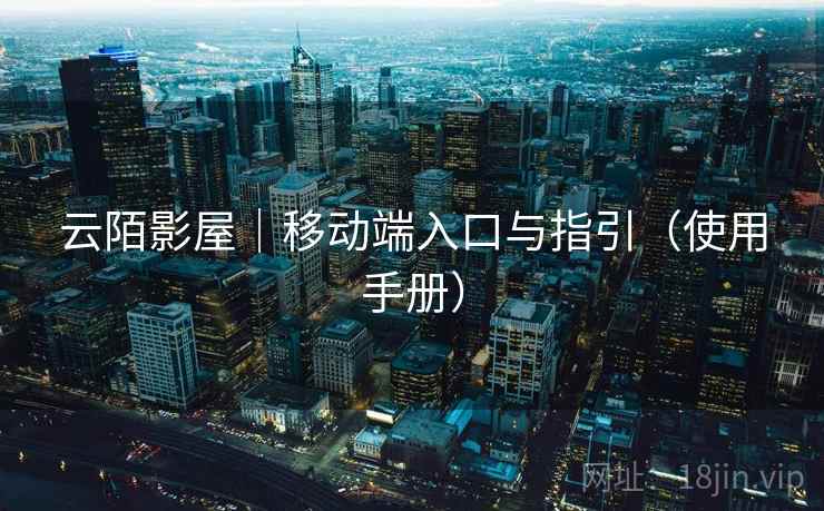 云陌影屋｜移动端入口与指引（使用手册）