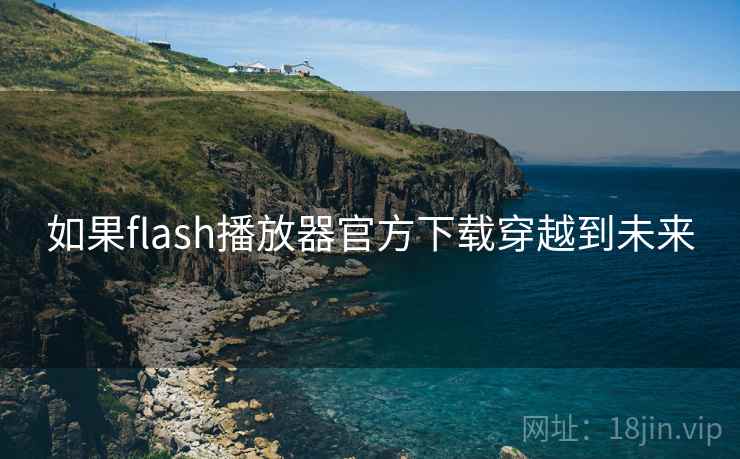 如果flash播放器官方下载穿越到未来