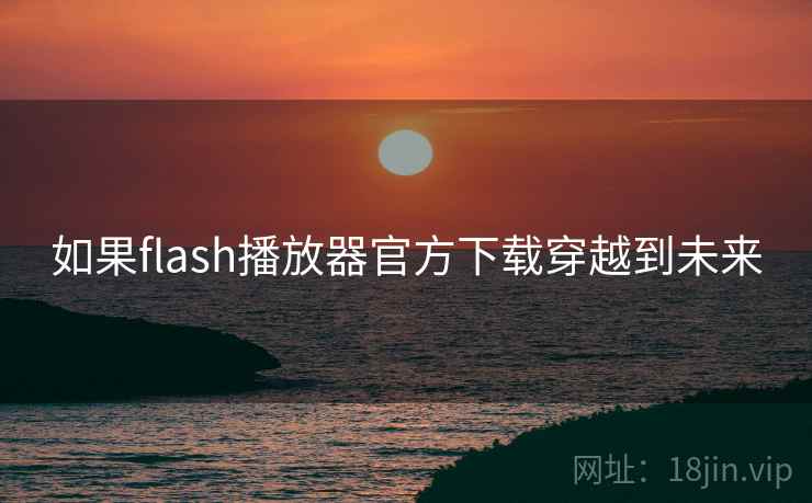 如果flash播放器官方下载穿越到未来