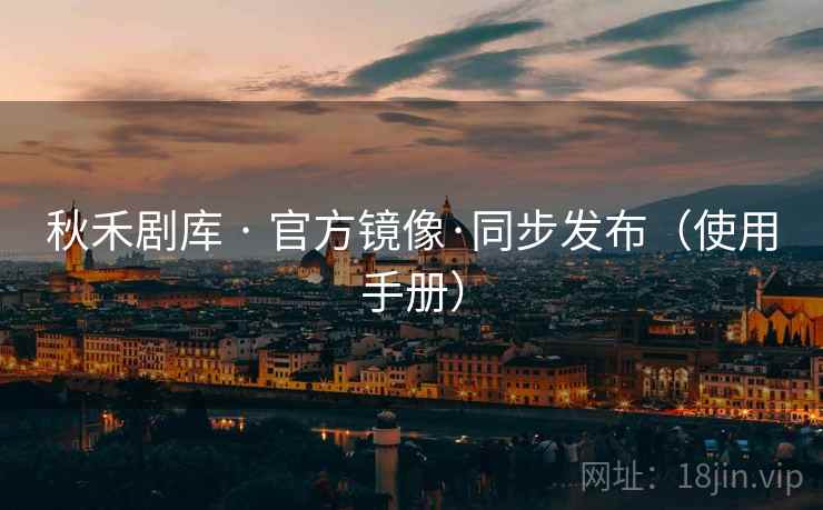 秋禾剧库 · 官方镜像·同步发布（使用手册）