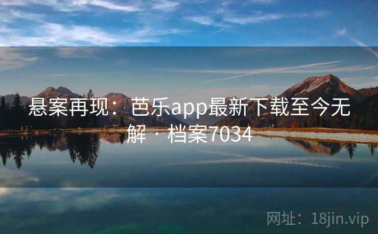 悬案再现：芭乐app最新下载至今无解 · 档案7034