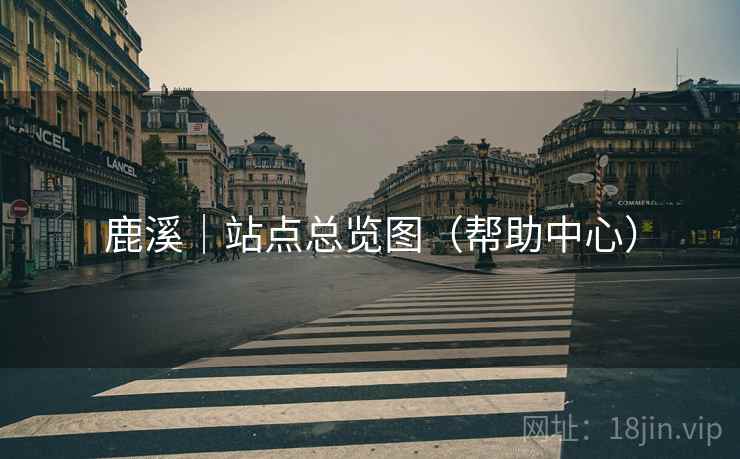 鹿溪｜站点总览图（帮助中心）