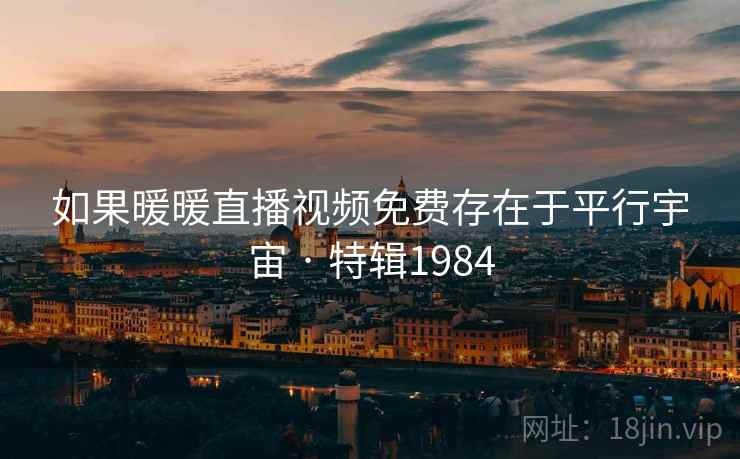 如果暖暖直播视频免费存在于平行宇宙 · 特辑1984