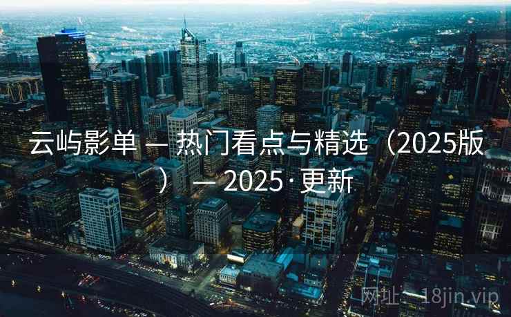 云屿影单 — 热门看点与精选（2025版） — 2025·更新