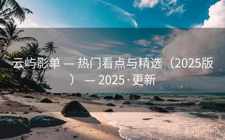 云屿影单 — 热门看点与精选（2025版） — 2025·更新