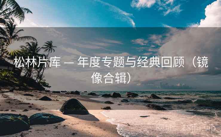 松林片库 — 年度专题与经典回顾（镜像合辑）