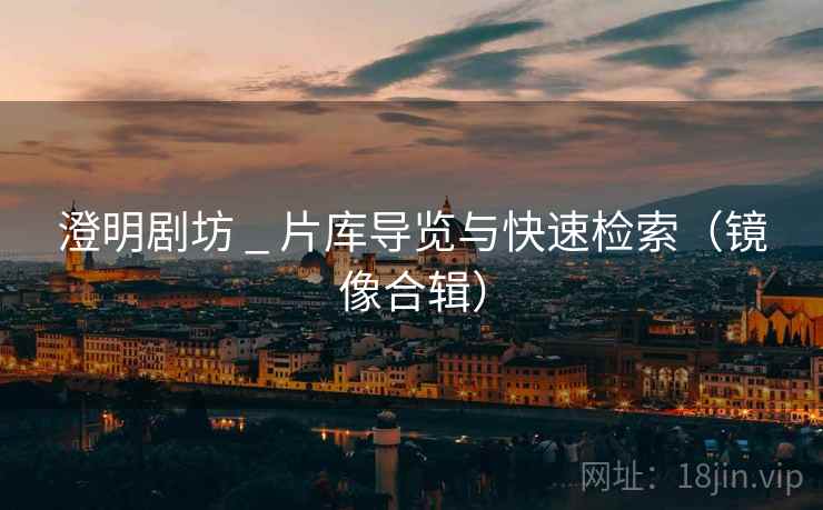 澄明剧坊 _ 片库导览与快速检索（镜像合辑）