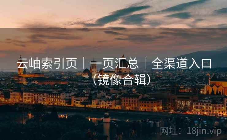 云岫索引页｜一页汇总｜全渠道入口（镜像合辑）