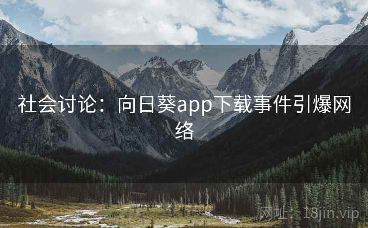社会讨论：向日葵app下载事件引爆网络