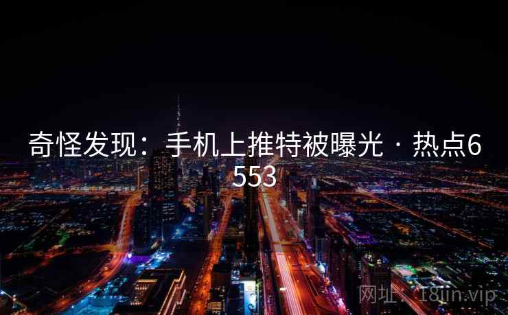 奇怪发现:手机上推特被曝光 · 热点6553 奇怪发现:手机上推特被曝光 · 热点6553