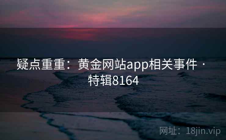 疑点重重：黄金网站app相关事件 · 特辑8164