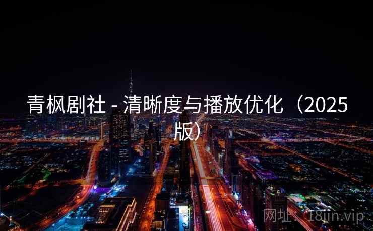 青枫剧社 - 清晰度与播放优化(2025版) 青枫剧社 - 清晰度与播放优化(2025版)