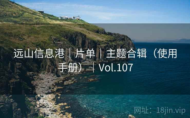 远山信息港|片单|主题合辑(使用手册)|Vol.107 远山信息港|片单|主题合辑(使用手册)|Vol.107