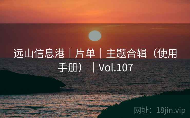 远山信息港|片单|主题合辑(使用手册)|Vol.107 远山信息港|片单|主题合辑(使用手册)|Vol.107