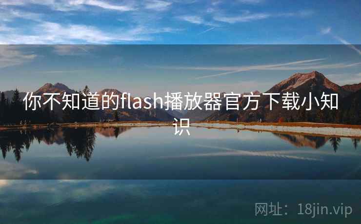 你不知道的flash播放器官方下载小知识 你不知道的flash播放器官方下载小知识